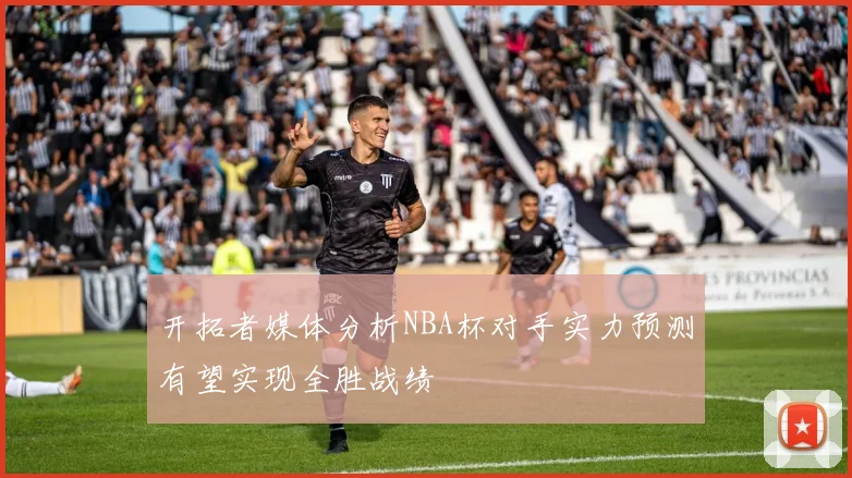 开拓者媒体分析NBA杯对手实力预测有望实现全胜战绩