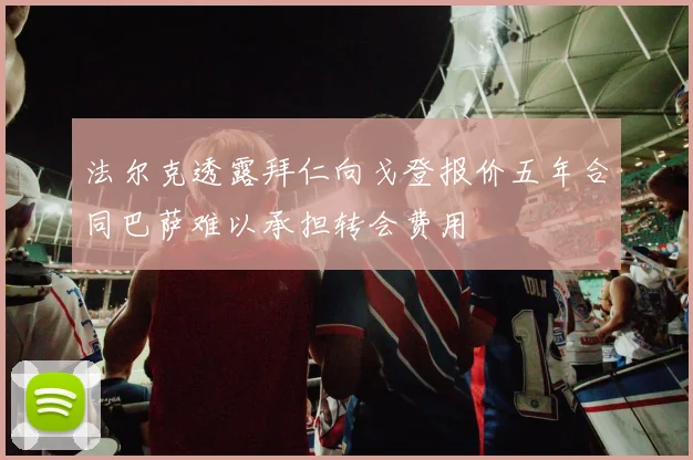 法尔克透露拜仁向戈登报价五年合同巴萨难以承担转会费用
