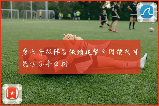 勇士升级阵容依赖追梦合同续约可能性各半分析