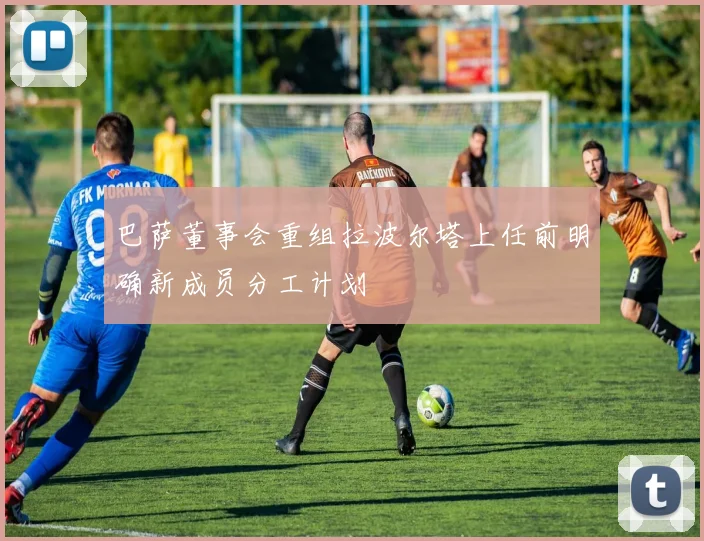 巴萨董事会重组拉波尔塔上任前明确新成员分工计划