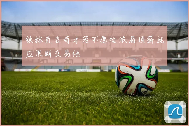 铁林直言奇才若不愿给浓眉顶薪就应果断交易他