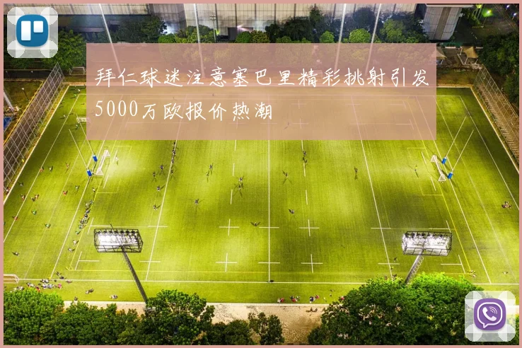 拜仁球迷注意塞巴里精彩挑射引发5000万欧报价热潮